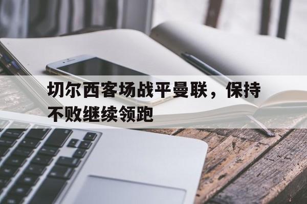 切尔西客场战平曼联，保持不败继续领跑