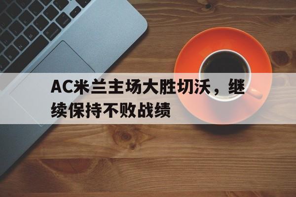 包含AC米兰主场大胜切沃，继续保持不败战绩的词条