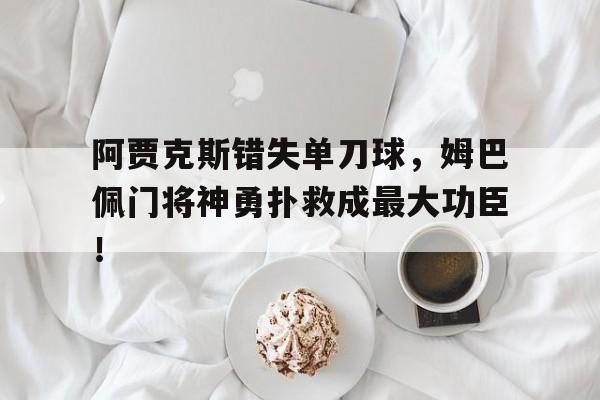 阿贾克斯错失单刀球，姆巴佩门将神勇扑救成最大功臣！阿贾克斯历史最佳26人