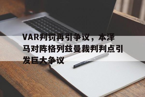 VAR判罚再引争议，本泽马对阵格列兹曼裁判判点引发巨大争议大将生来胆气豪腰横秋水雁翎刀